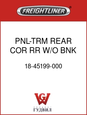 Оригинальная запчасть Фредлайнер 18-45199-000 PNL-TRM,REAR,COR,RR,W/O BNK,LH