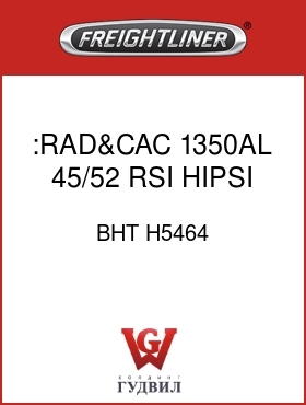 Оригинальная запчасть Фредлайнер BHT H5464 :RAD&CAC,1350AL,45/52,RSI,HIPSI