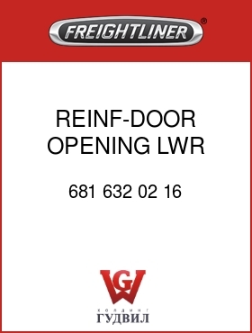 Оригинальная запчасть Фредлайнер 681 632 02 16 REINF-DOOR OPENING,LWR,FRT