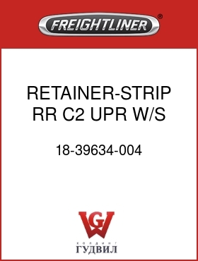 Оригинальная запчасть Фредлайнер 18-39634-004 RETAINER-STRIP,RR,C2,UPR W/S