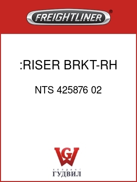 Оригинальная запчасть Фредлайнер NTS 425876 02 :RISER BRKT-RH, NATIONAL