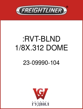 Оригинальная запчасть Фредлайнер 23-09990-104 :RVT-BLND,1/8X.312,DOME HD,BLK