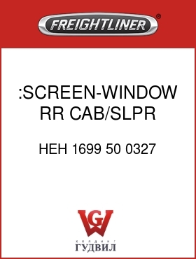 Оригинальная запчасть Фредлайнер HEH 1699 50 0327 :SCREEN-WINDOW,RR CAB/SLPR,LH