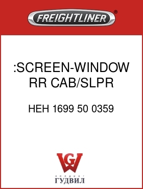 Оригинальная запчасть Фредлайнер HEH 1699 50 0359 :SCREEN-WINDOW,RR CAB/SLPR,LH