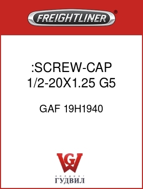 Оригинальная запчасть Фредлайнер GAF 19H1940 :SCREW-CAP,1/2-20X1.25 G5