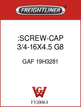 Оригинальная запчасть Фредлайнер GAF 19H3281 :SCREW-CAP,3/4-16X4.5 G8