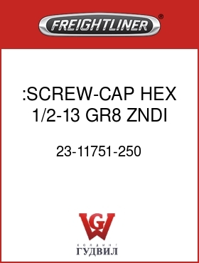 Оригинальная запчасть Фредлайнер 23-11751-250 :SCREW-CAP,HEX,1/2-13,GR8,ZNDI