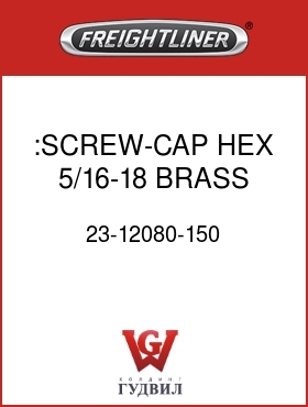 Оригинальная запчасть Фредлайнер 23-12080-150 :SCREW-CAP,HEX,5/16-18 BRASS