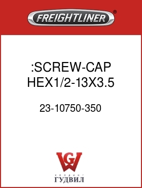 Оригинальная запчасть Фредлайнер 23-10750-350 :SCREW-CAP,HEX1/2-13X3.5 GR5ZNW