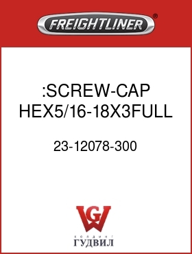 Оригинальная запчасть Фредлайнер 23-12078-300 :SCREW-CAP,HEX5/16-18X3FULL THD