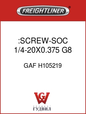 Оригинальная запчасть Фредлайнер GAF H105219 :SCREW-SOC,1/4-20X0.375 G8