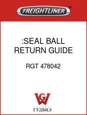 Оригинальная запчасть Фредлайнер RGT 478042 :SEAL,BALL RETURN GUIDE