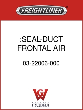 Оригинальная запчасть Фредлайнер 03-22006-000 :SEAL-DUCT,FRONTAL AIR,SHORT