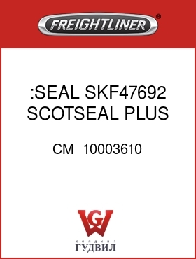Оригинальная запчасть Фредлайнер CM  10003610 :SEAL SKF47692 SCOTSEAL PLUS XL