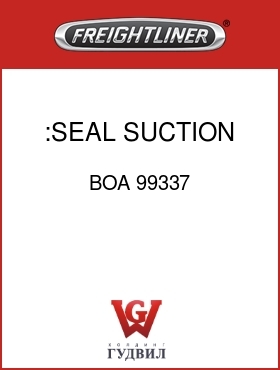 Оригинальная запчасть Фредлайнер BOA 99337 :SEAL, SUCTION SIDE