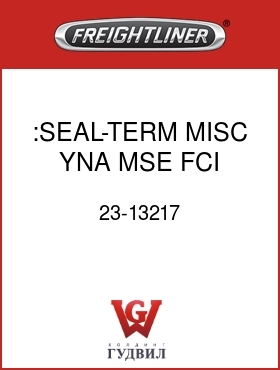 Оригинальная запчасть Фредлайнер 23-13217 :SEAL-TERM MISC,YNA,MSE,FCI