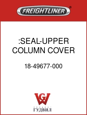 Оригинальная запчасть Фредлайнер 18-49677-000 :SEAL-UPPER COLUMN COVER,LHD
