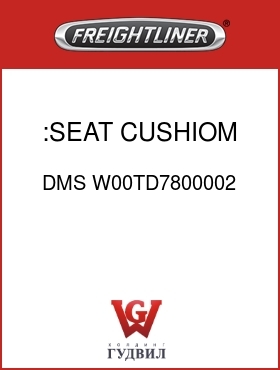 Оригинальная запчасть Фредлайнер DMS W00TD7800002 :SEAT CUSHIOM,GREY,VL/CL
