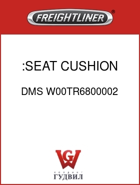 Оригинальная запчасть Фредлайнер DMS W00TR6800002 :SEAT CUSHION