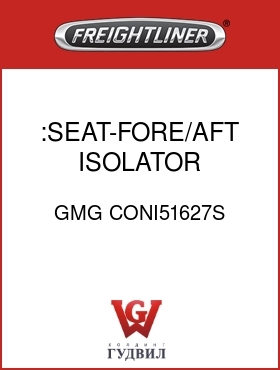 Оригинальная запчасть Фредлайнер GMG CONI51627S :SEAT-FORE/AFT ISOLATOR ASSMBLY