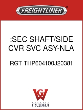Оригинальная запчасть Фредлайнер RGT THP604100J20381 :SEC SHAFT/SIDE CVR SVC ASY-NLA