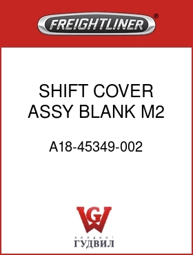 Оригинальная запчасть Фредлайнер A18-45349-002 SHIFT COVER ASSY,BLANK,M2