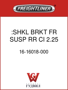 Оригинальная запчасть Фредлайнер 16-16018-000 :SHKL BRKT,FR SUSP,RR,CI,2.25