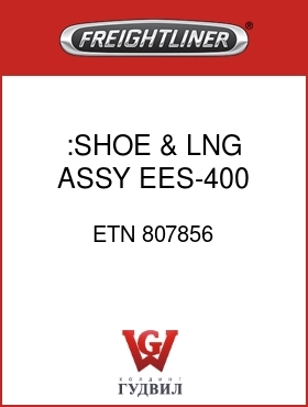 Оригинальная запчасть Фредлайнер ETN 807856 :SHOE & LNG ASSY,EES-400