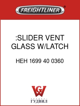 Оригинальная запчасть Фредлайнер HEH 1699 40 0360 :SLIDER VENT GLASS W/LATCH,RH