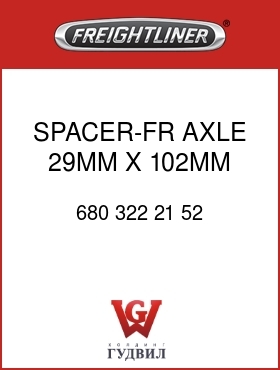 Оригинальная запчасть Фредлайнер 680 322 21 52 SPACER-FR AXLE,29MM X 102MM