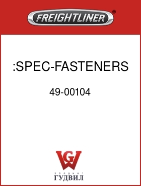 Оригинальная запчасть Фредлайнер 49-00104 :SPEC-FASTENERS,GENERAL