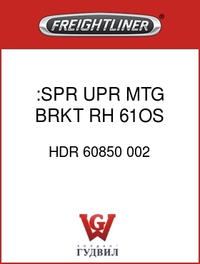 Оригинальная запчасть Фредлайнер HDR 60850 002 :SPR UPR MTG BRKT,RH,61OS,MNTG