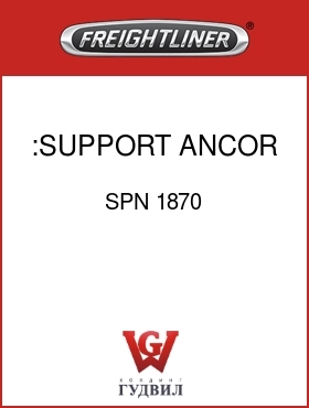 Оригинальная запчасть Фредлайнер SPN 1870 :SUPPORT, ANCOR