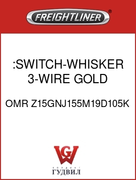 Оригинальная запчасть Фредлайнер OMR Z15GNJ155M19D105K :SWITCH-WHISKER,3-WIRE,GOLD