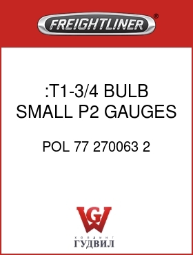 Оригинальная запчасть Фредлайнер POL 77 270063 2 :T1-3/4 BULB, SMALL P2 GAUGES
