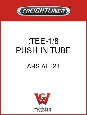 Оригинальная запчасть Фредлайнер ARS AFT23 :TEE-1/8 PUSH-IN TUBE