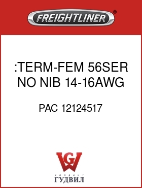 Оригинальная запчасть Фредлайнер PAC 12124517 :TERM-FEM,56SER,NO NIB,14-16AWG