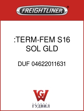 Оригинальная запчасть Фредлайнер DUF 04622011631 :TERM-FEM,S16,SOL,GLD,16-18AWG