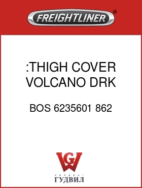 Оригинальная запчасть Фредлайнер BOS 6235601 862 :THIGH COVER,VOLCANO DRK GRAY