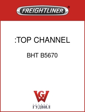 Оригинальная запчасть Фредлайнер BHT B5670 :TOP CHANNEL ASSEMBLY