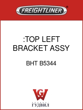 Оригинальная запчасть Фредлайнер BHT B5344 :TOP LEFT BRACKET ASSY