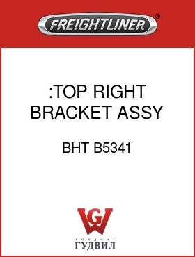 Оригинальная запчасть Фредлайнер BHT B5341 :TOP RIGHT BRACKET ASSY
