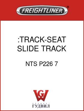 Оригинальная запчасть Фредлайнер NTS P226 7 :TRACK-SEAT,SLIDE TRACK
