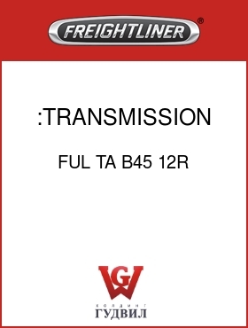 Оригинальная запчасть Фредлайнер FUL TA B45 12R :TRANSMISSION ASSY-REMAN.