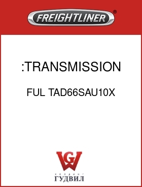 Оригинальная запчасть Фредлайнер FUL TAD66SAU10X :TRANSMISSION ASSY-SERVICE