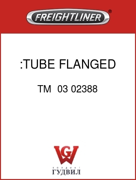 Оригинальная запчасть Фредлайнер TM  03 02388 :TUBE, FLANGED