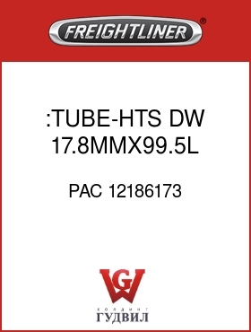 Оригинальная запчасть Фредлайнер PAC 12186173 :TUBE-HTS,DW,17.8MMX99.5L,BK-O