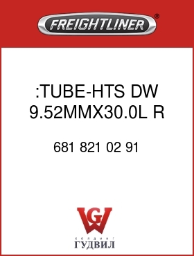 Оригинальная запчасть Фредлайнер 681 821 02 91 :TUBE-HTS,DW,9.52MMX30.0L,R