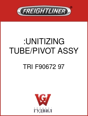 Оригинальная запчасть Фредлайнер TRI F90672 97 :UNITIZING TUBE/PIVOT ASSY