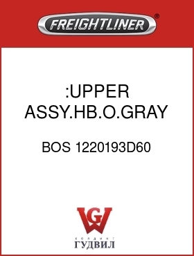 Оригинальная запчасть Фредлайнер BOS 1220193D60 :UPPER ASSY.HB.O.GRAY,VINYL